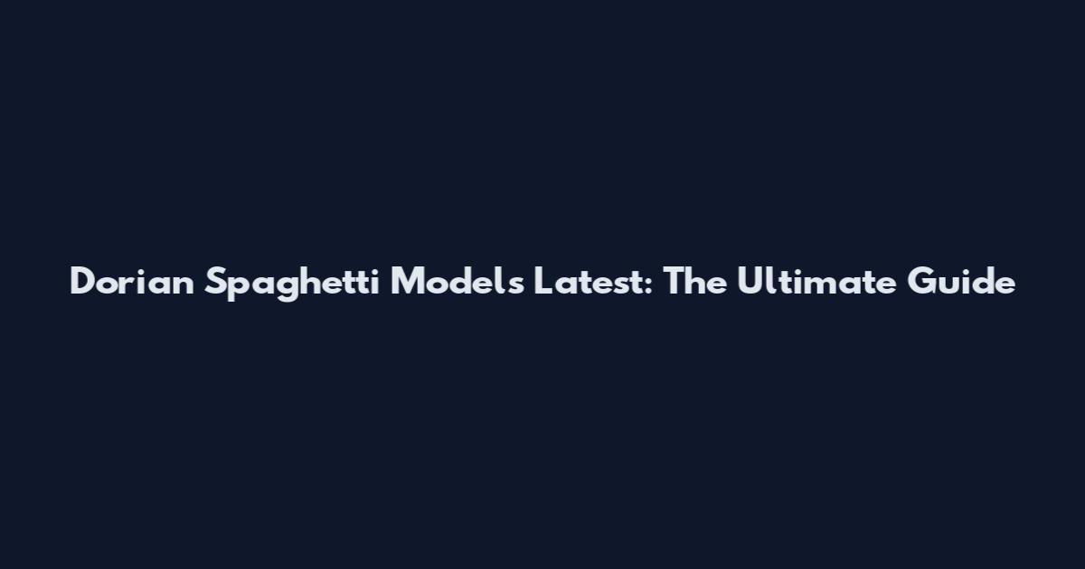 Dorian Spaghetti Models Latest: The Ultimate Guide