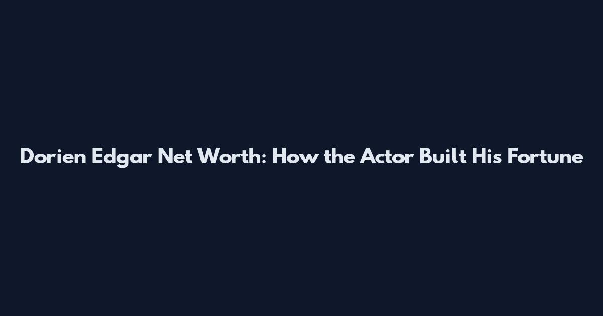Dorien Edgar Net Worth: How the Actor Built His Fortune
