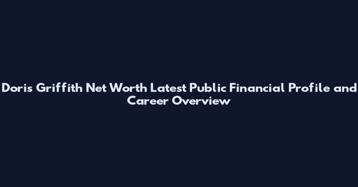 Doris Griffith Net Worth Latest Public Financial Profile and Career Overview