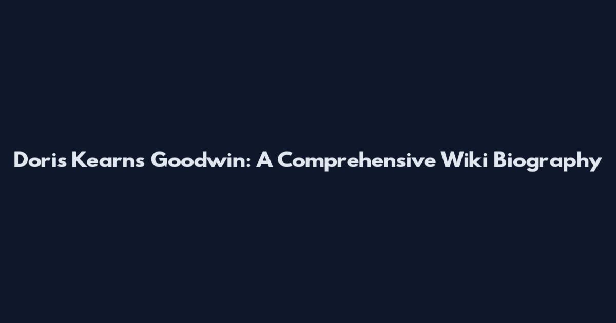 Doris Kearns Goodwin: A Comprehensive Wiki Biography
