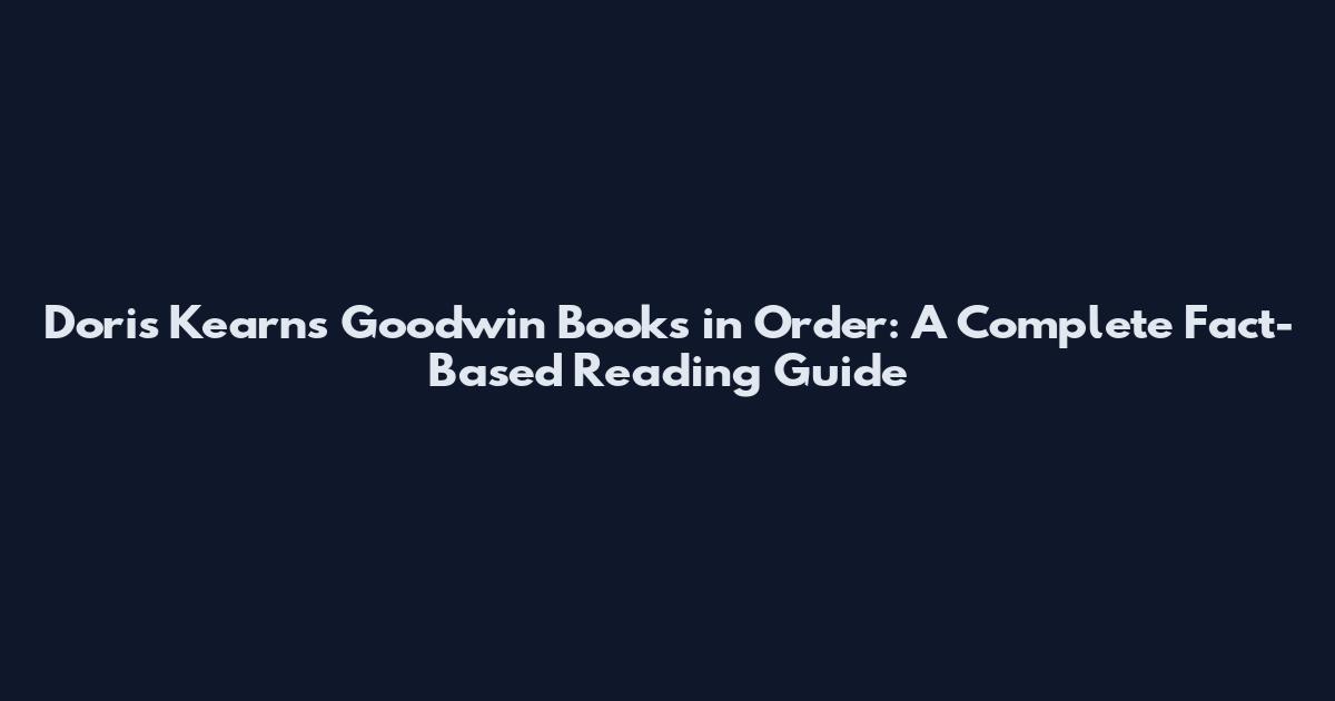 Doris Kearns Goodwin Books in Order: A Complete Fact-Based Reading Guide