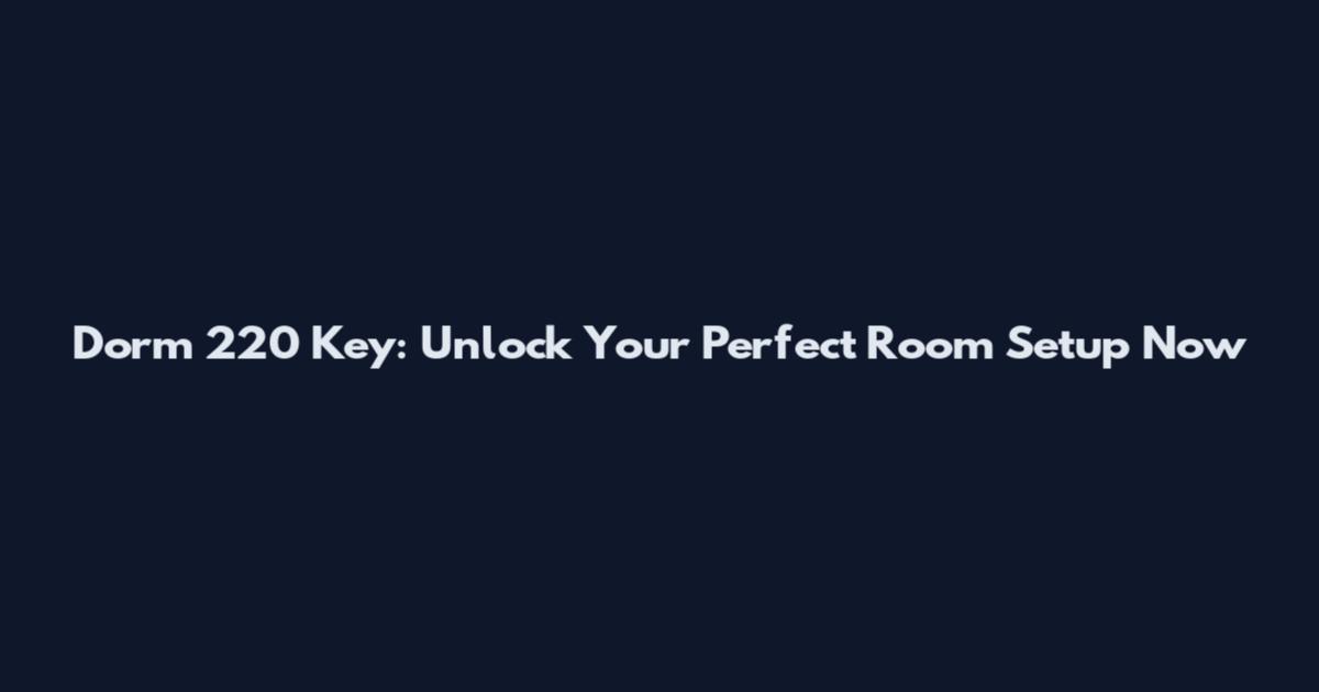 Dorm 220 Key: Unlock Your Perfect Room Setup Now