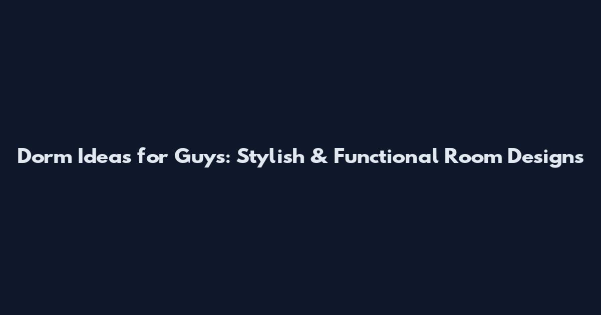 Dorm Ideas for Guys: Stylish & Functional Room Designs