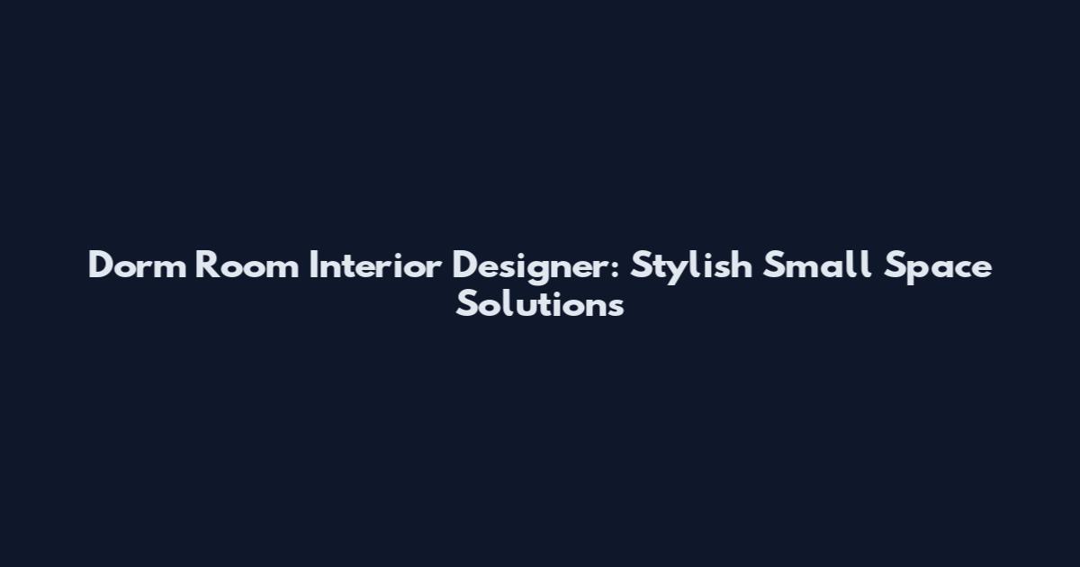 Dorm Room Interior Designer: Stylish Small Space Solutions