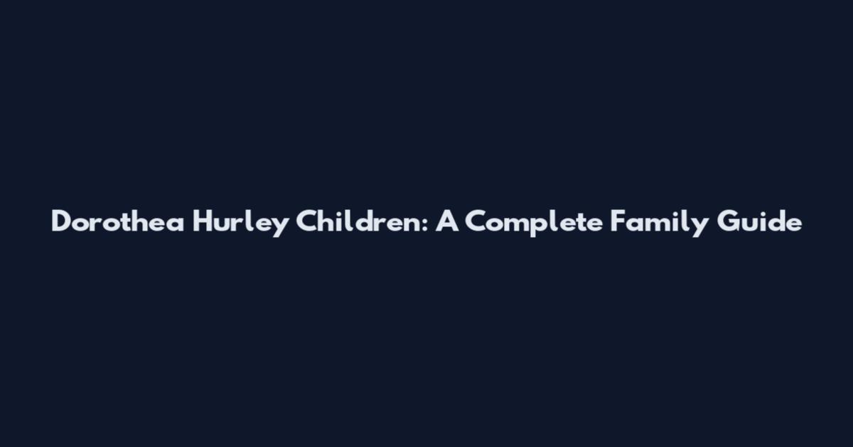 Dorothea Hurley Children: A Complete Family Guide