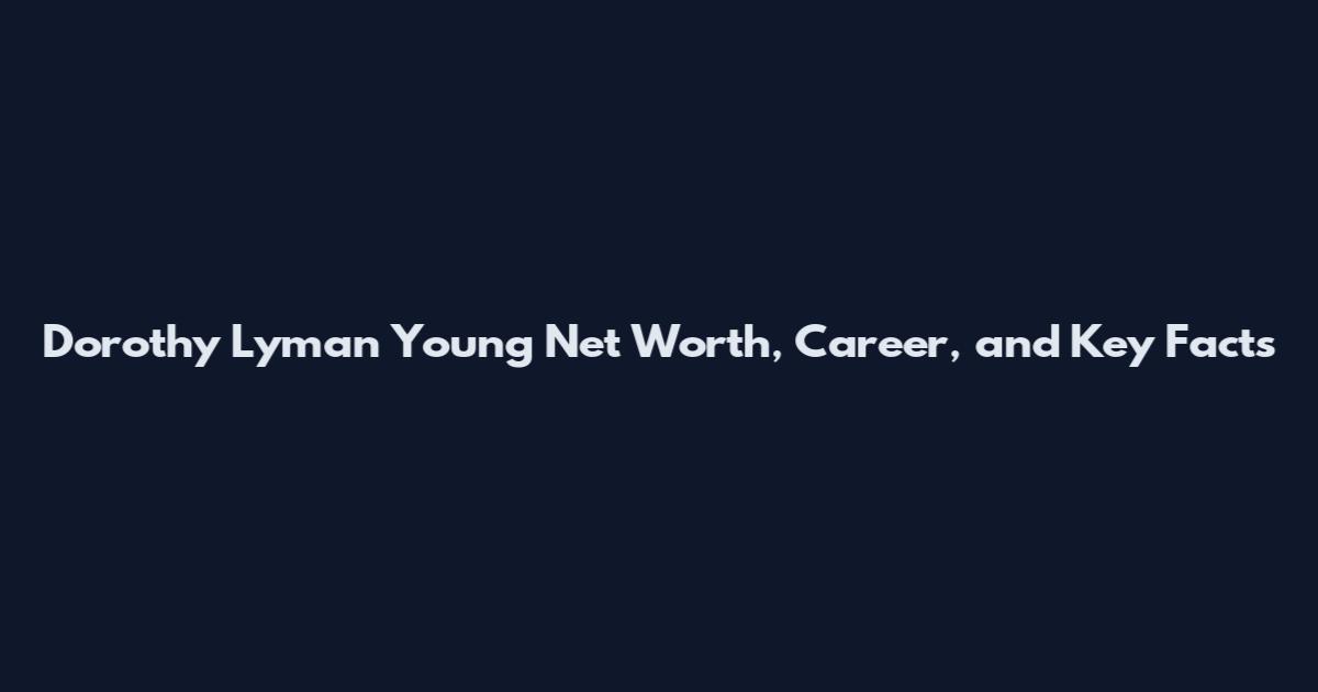 Dorothy Lyman Young Net Worth, Career, and Key Facts