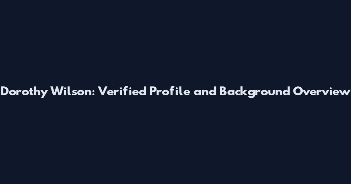 Dorothy Wilson: Verified Profile and Background Overview