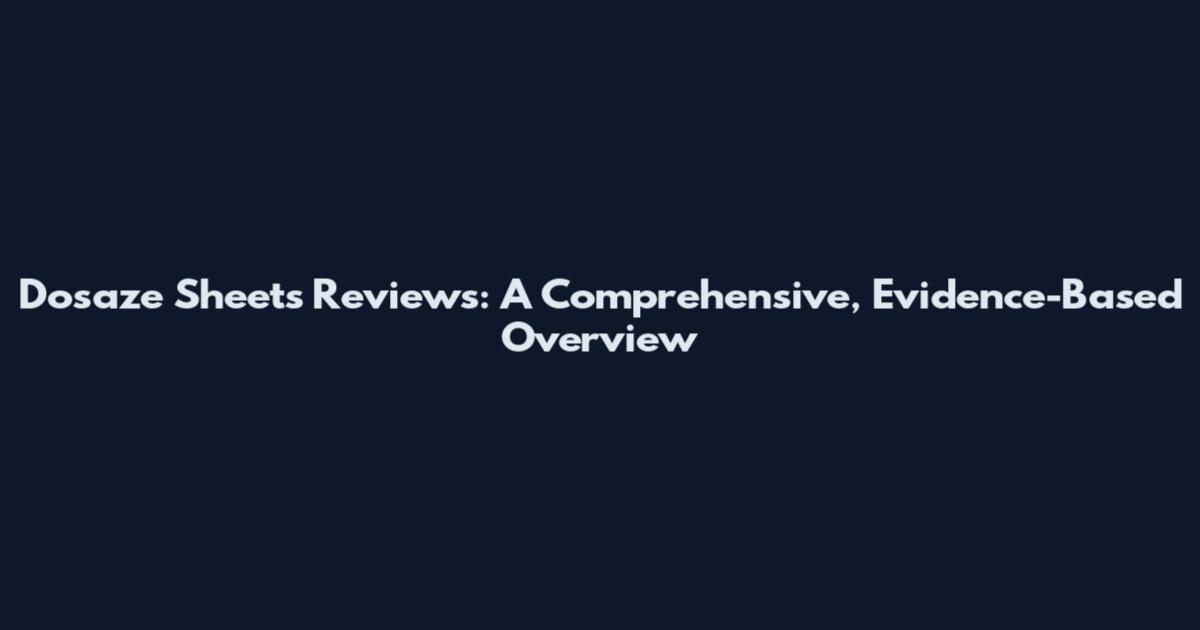 Dosaze Sheets Reviews: A Comprehensive, Evidence-Based Overview