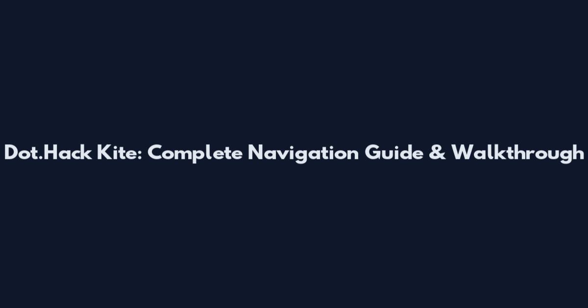 Dot.Hack Kite: Complete Navigation Guide & Walkthrough