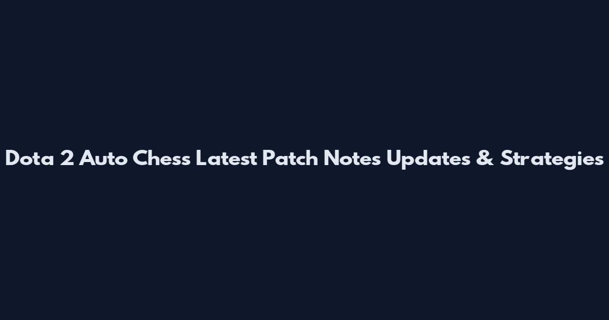 Dota 2 Auto Chess Latest Patch Notes Updates & Strategies