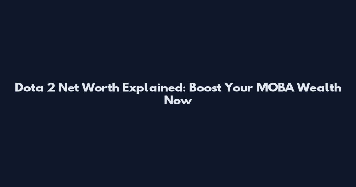 Dota 2 Net Worth Explained: Boost Your MOBA Wealth Now