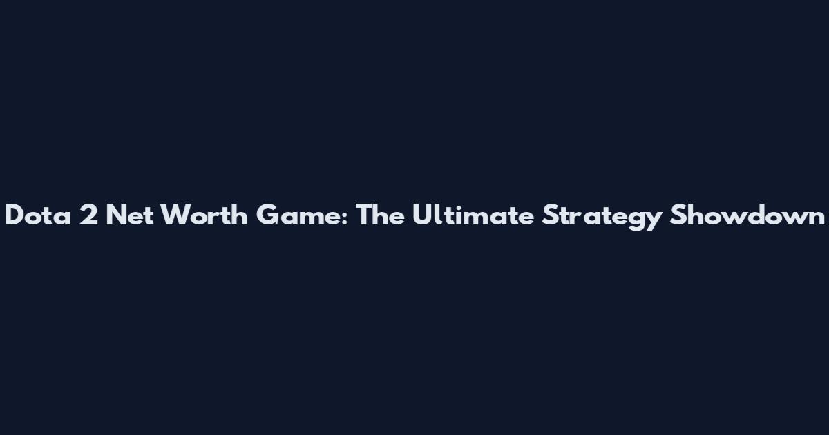 Dota 2 Net Worth Game: The Ultimate Strategy Showdown