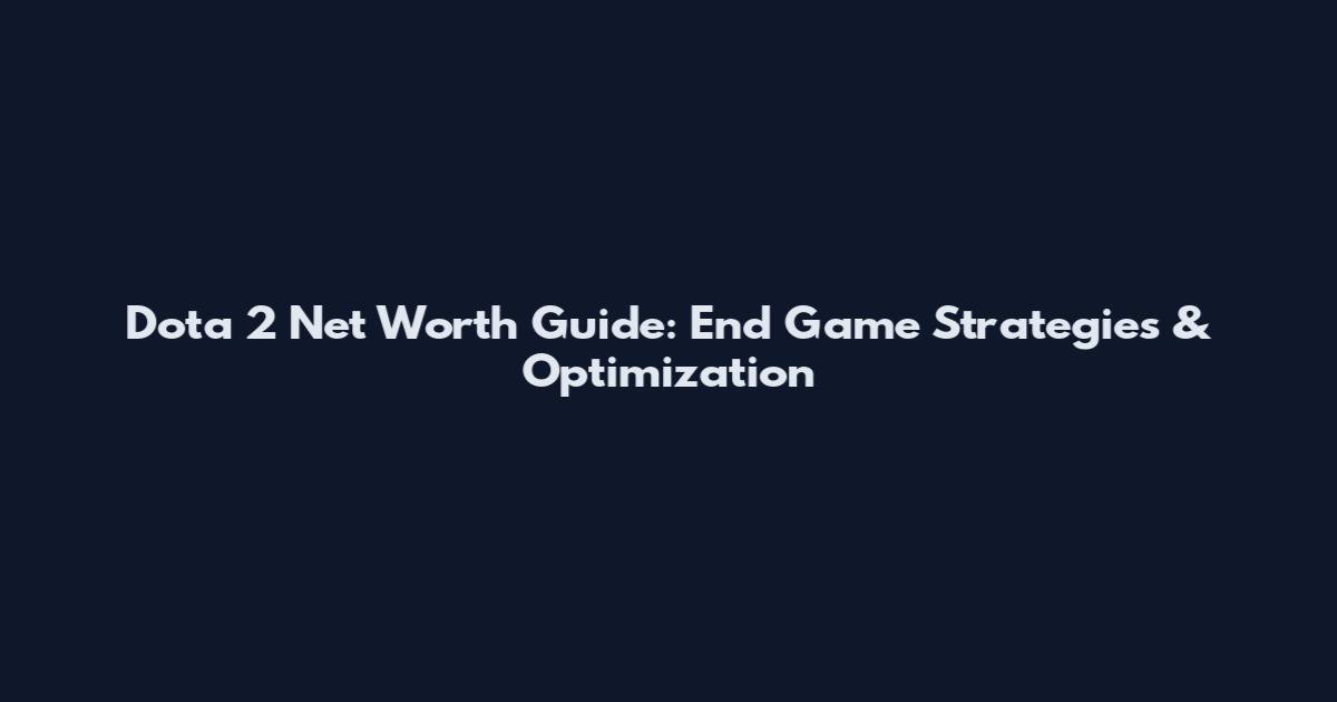 Dota 2 Net Worth Guide: End Game Strategies & Optimization
