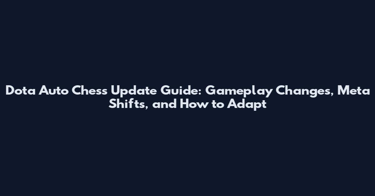 Dota Auto Chess Update Guide: Gameplay Changes, Meta Shifts, and How to Adapt
