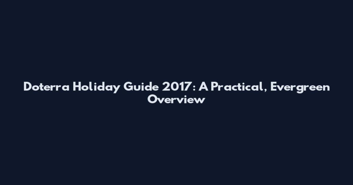 Doterra Holiday Guide 2017: A Practical, Evergreen Overview