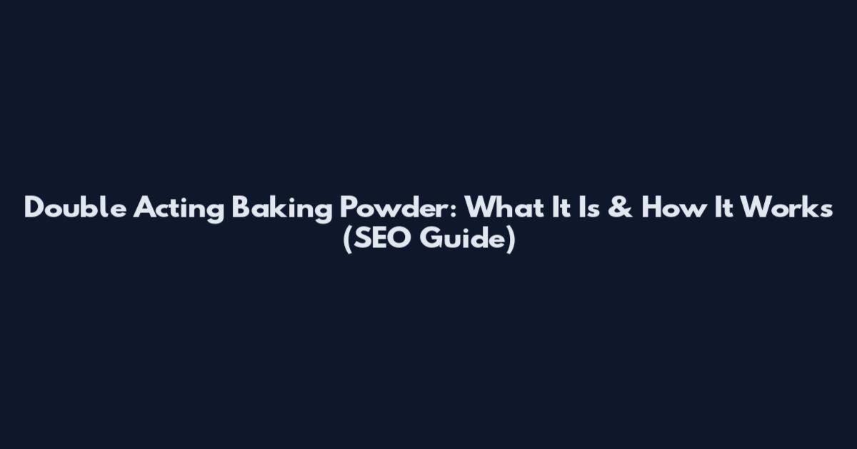 Double Acting Baking Powder: What It Is & How It Works (SEO Guide)