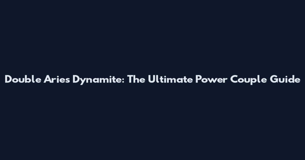Double Aries Dynamite: The Ultimate Power Couple Guide