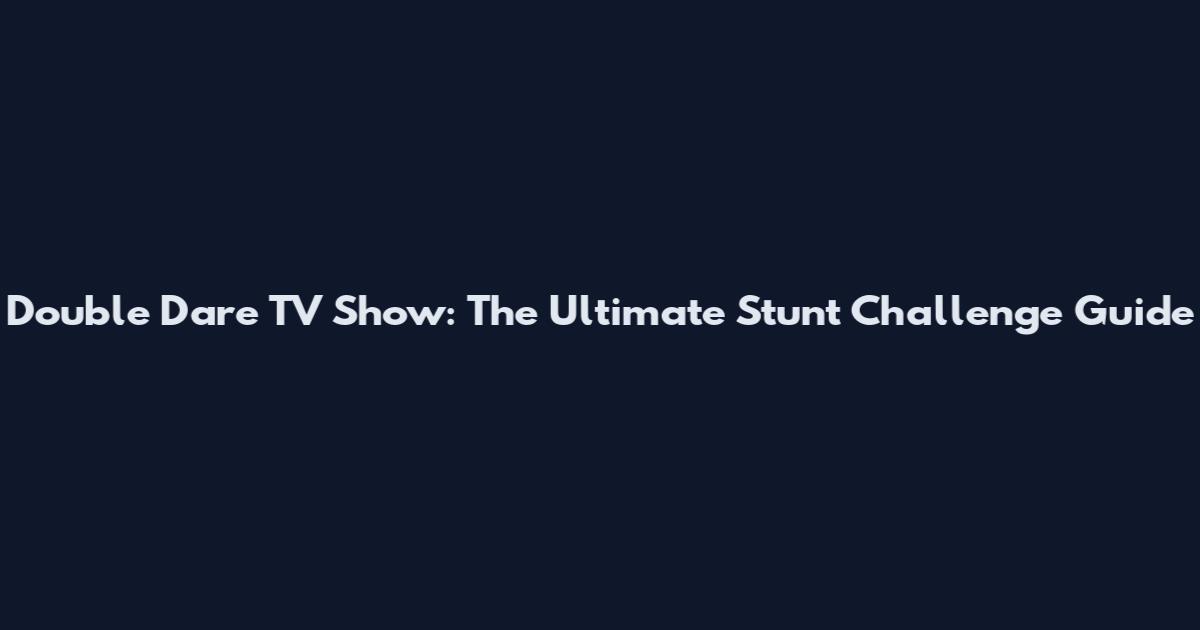 Double Dare TV Show: The Ultimate Stunt Challenge Guide