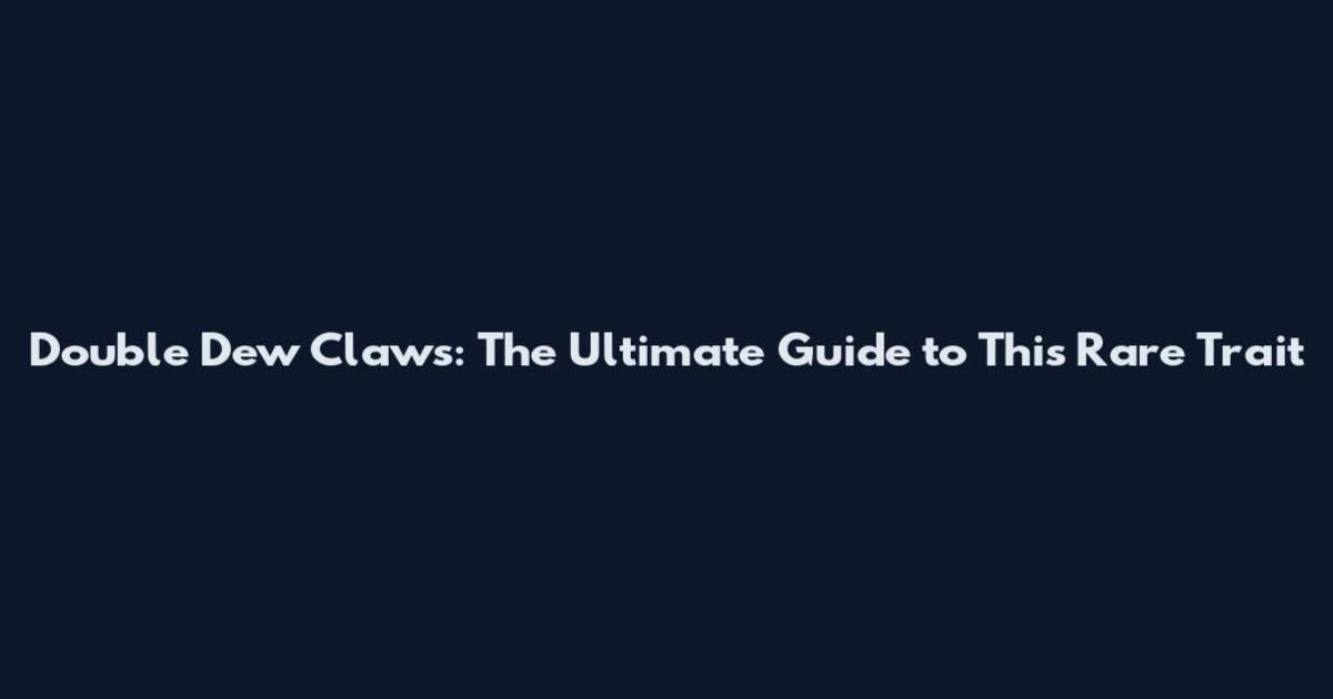 Double Dew Claws: The Ultimate Guide to This Rare Trait