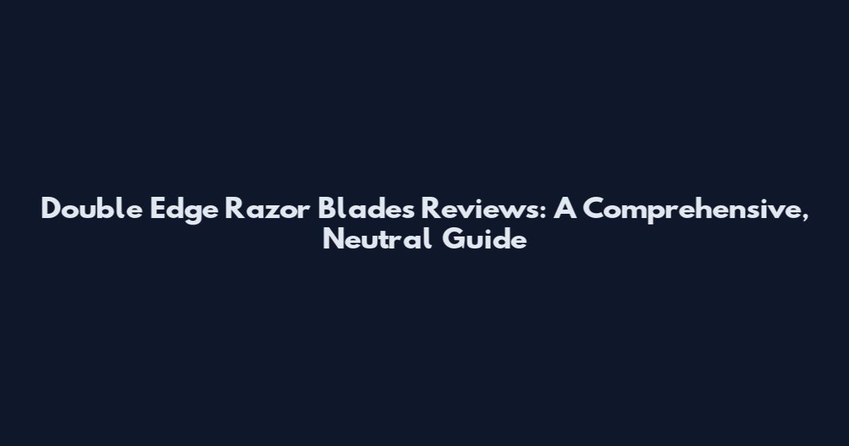 Double Edge Razor Blades Reviews: A Comprehensive, Neutral Guide
