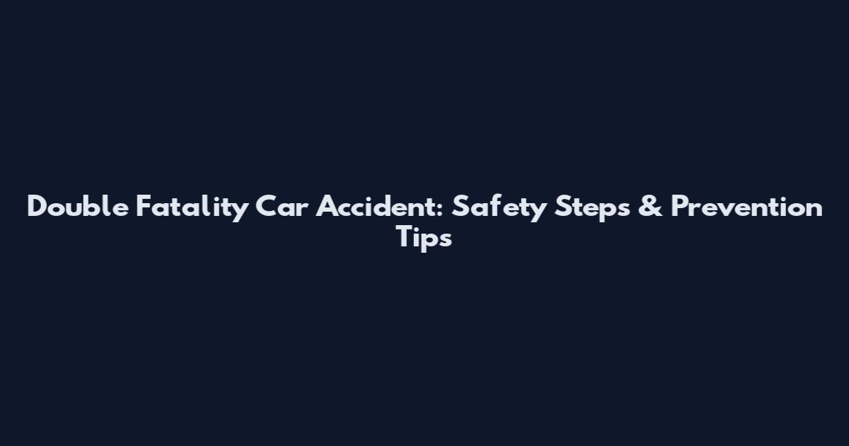 Double Fatality Car Accident: Safety Steps & Prevention Tips