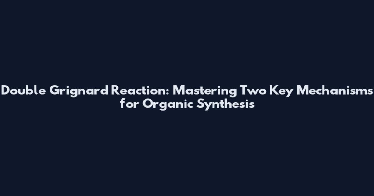 Double Grignard Reaction: Mastering Two Key Mechanisms for Organic Synthesis