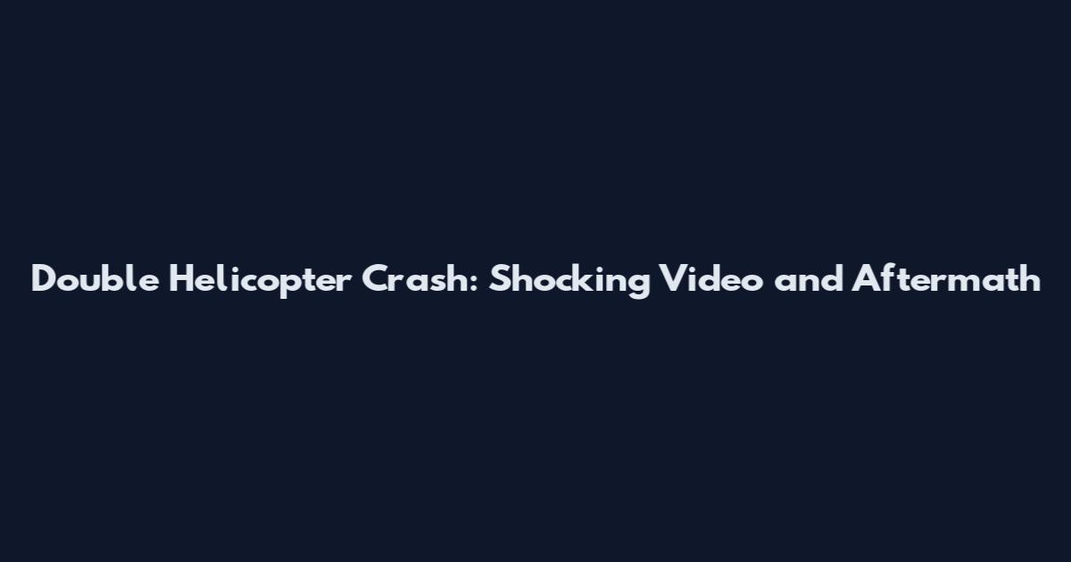 Double Helicopter Crash: Shocking Video and Aftermath