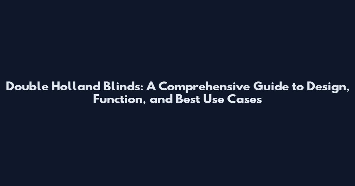 Double Holland Blinds: A Comprehensive Guide to Design, Function, and Best Use Cases