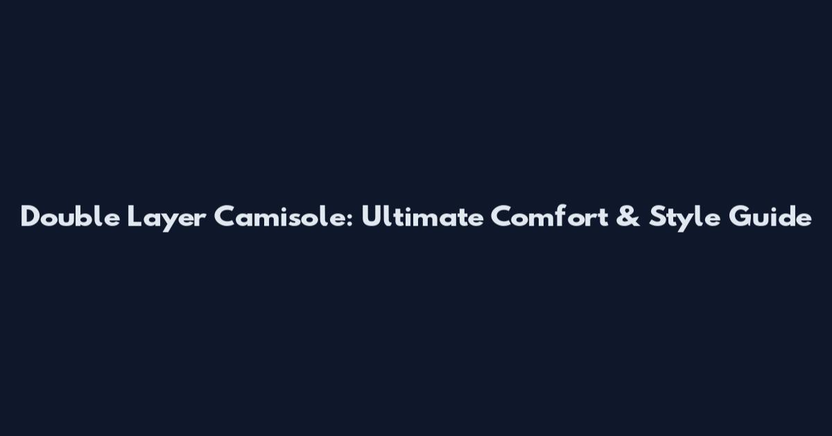 Double Layer Camisole: Ultimate Comfort & Style Guide