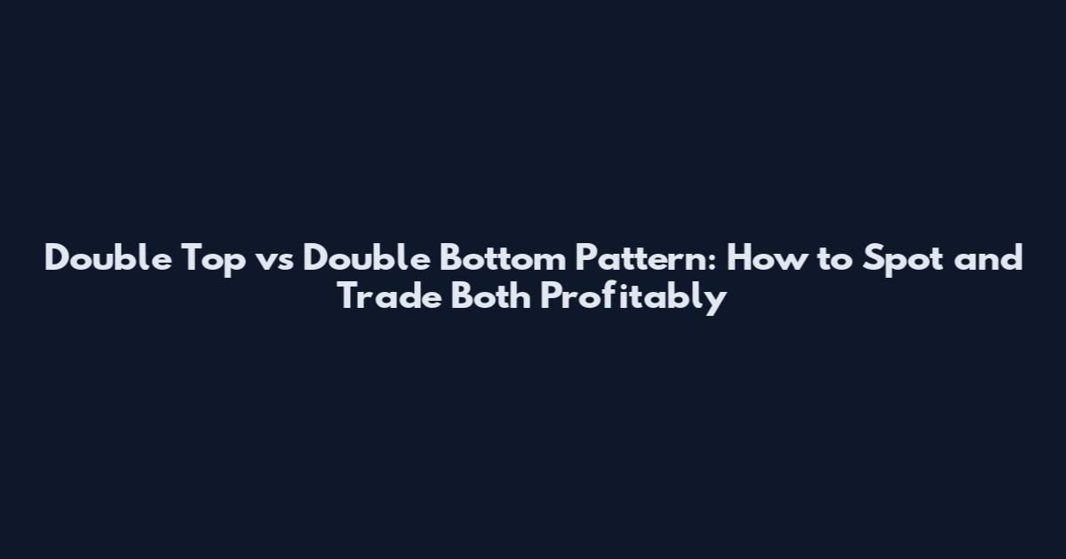 Double Top vs Double Bottom Pattern: How to Spot and Trade Both Profitably