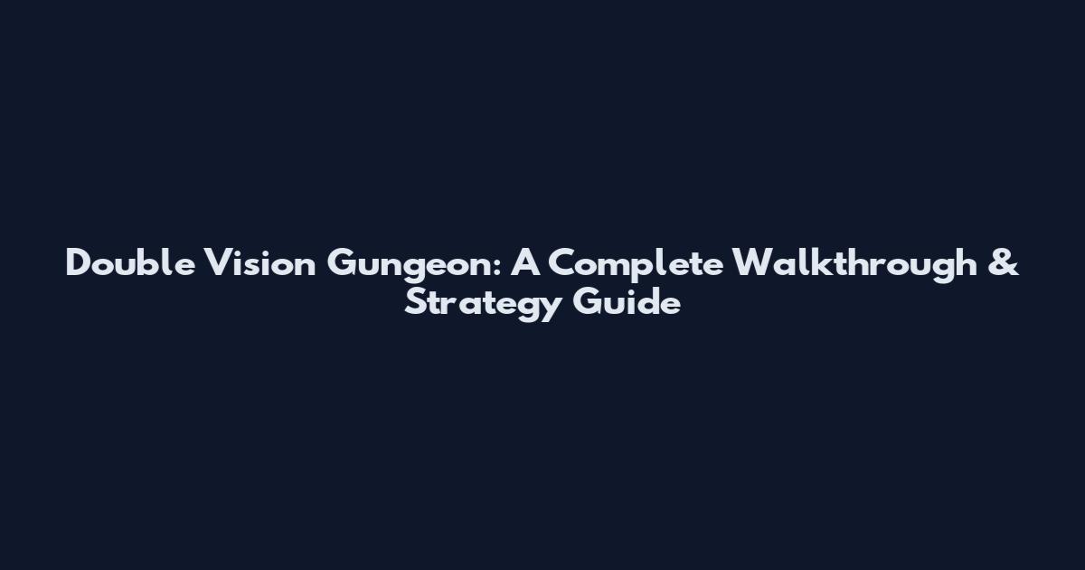 Double Vision Gungeon: A Complete Walkthrough & Strategy Guide