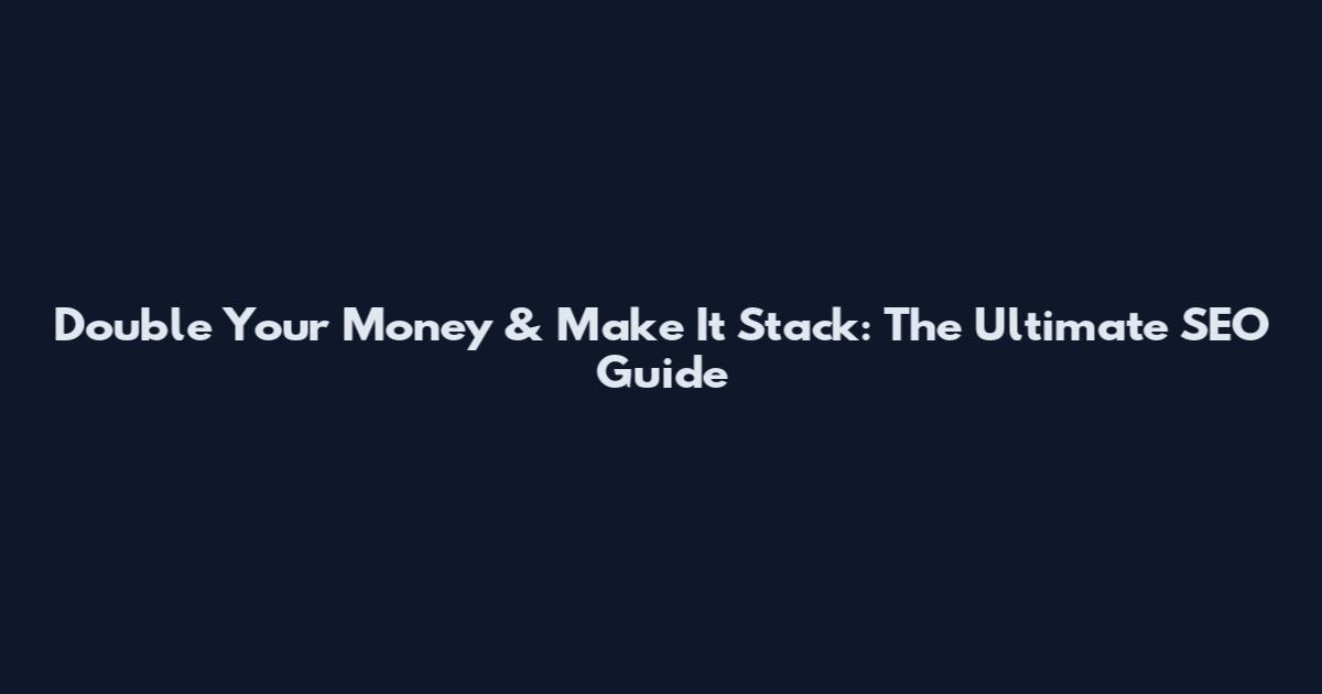 Double Your Money & Make It Stack: The Ultimate SEO Guide