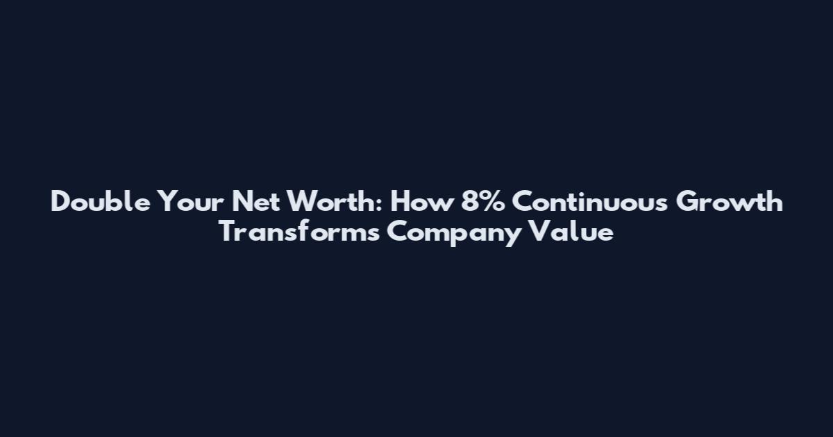 Double Your Net Worth: How 8% Continuous Growth Transforms Company Value