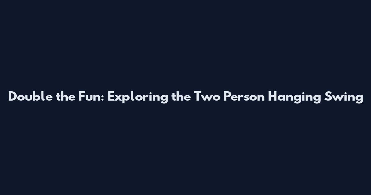 Double the Fun: Exploring the Two Person Hanging Swing