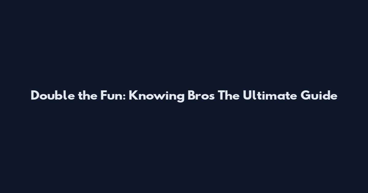 Double the Fun: Knowing Bros The Ultimate Guide