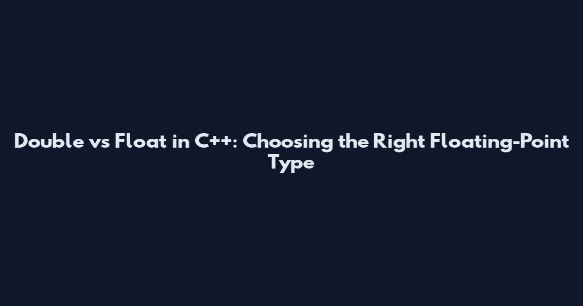 Double vs Float in C++: Choosing the Right Floating-Point Type
