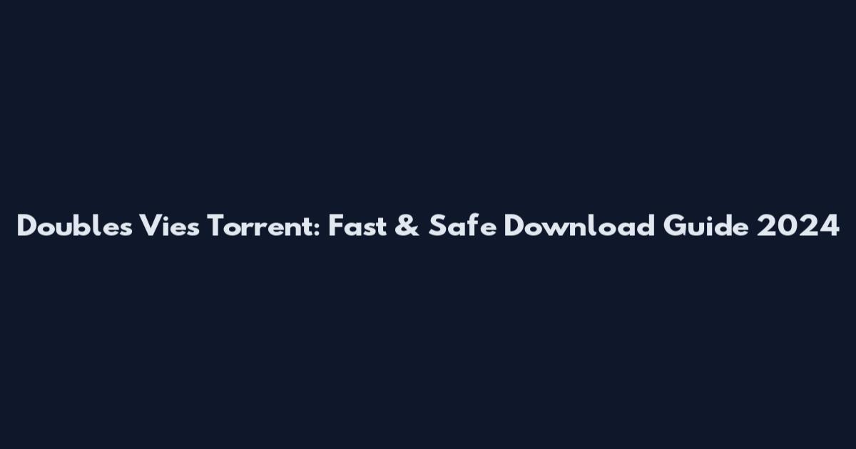 Doubles Vies Torrent: Fast & Safe Download Guide 2024