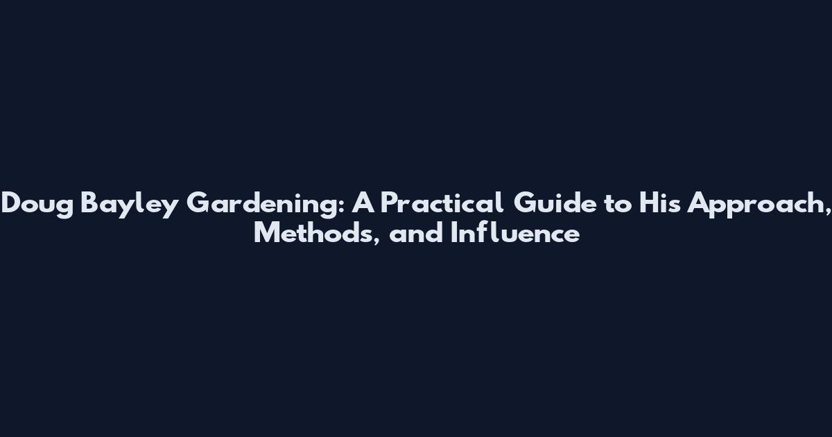 Doug Bayley Gardening: A Practical Guide to His Approach, Methods, and Influence