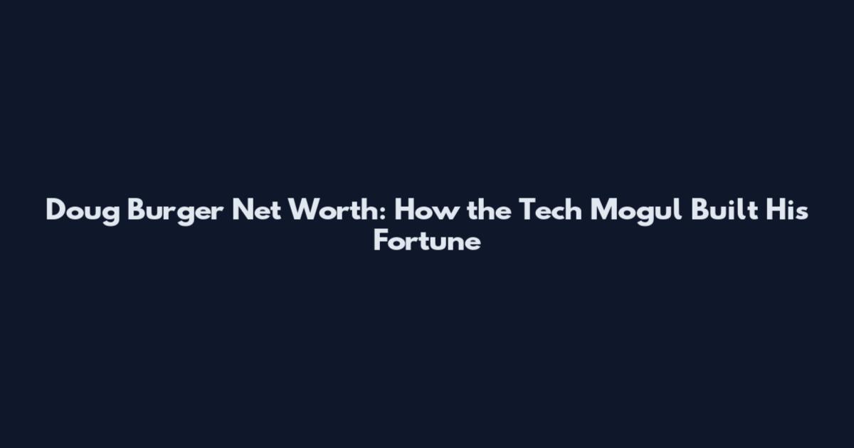 Doug Burger Net Worth: How the Tech Mogul Built His Fortune