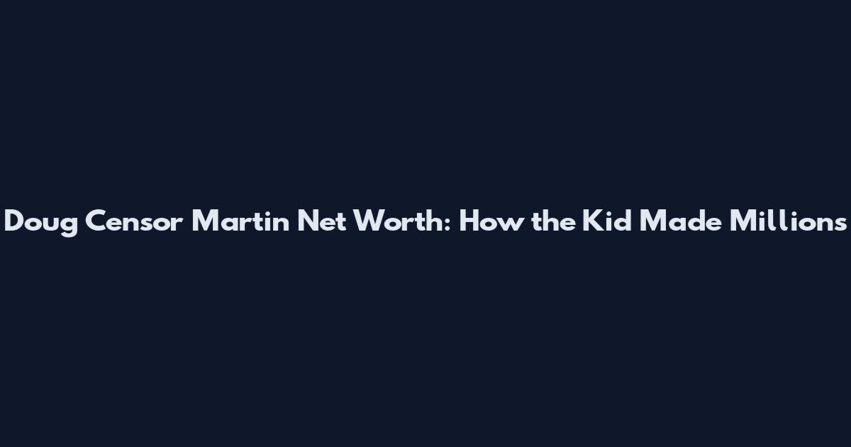 Doug Censor Martin Net Worth: How the Kid Made Millions
