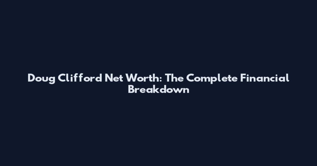 Doug Clifford Net Worth: The Complete Financial Breakdown