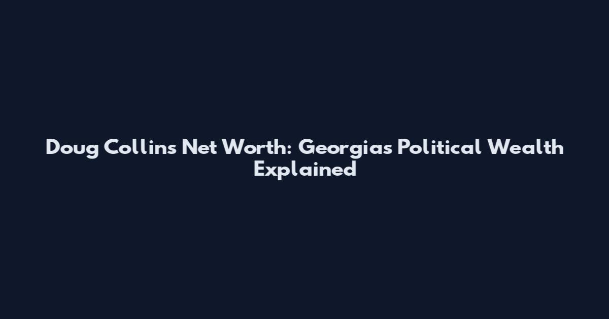 Doug Collins Net Worth: Georgia's Political Wealth Explained