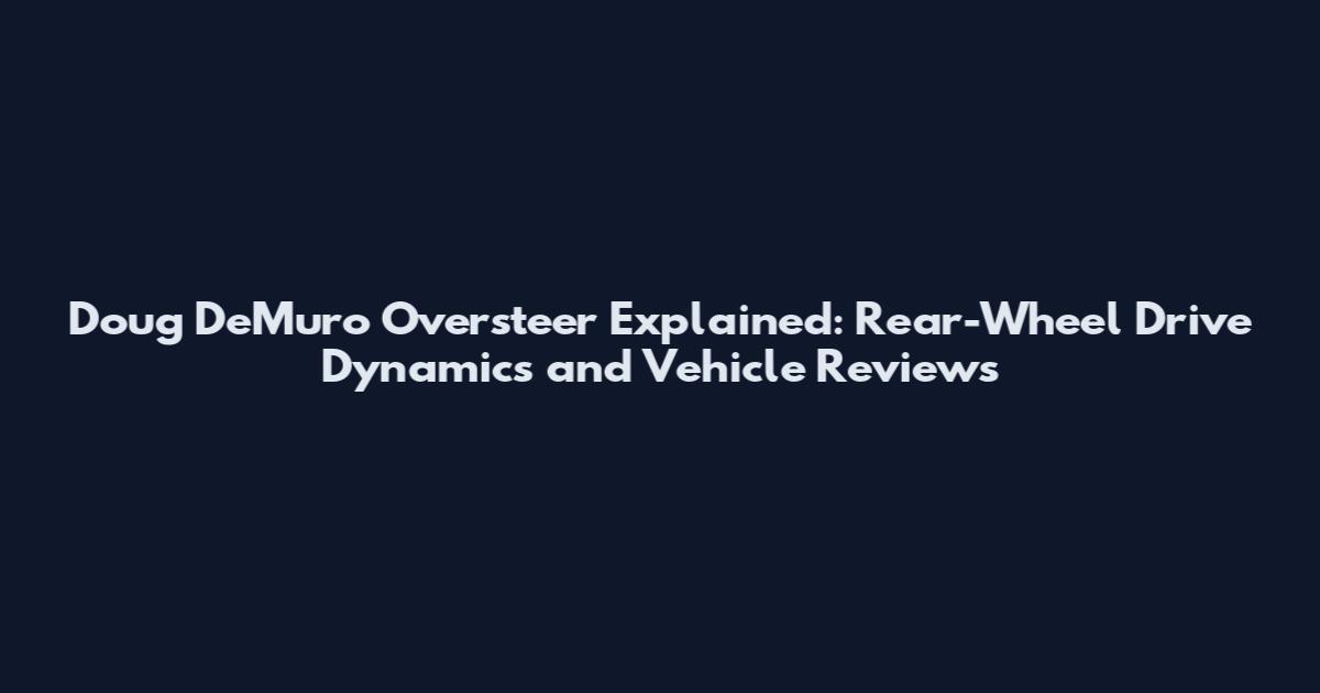 Doug DeMuro Oversteer Explained: Rear-Wheel Drive Dynamics and Vehicle Reviews
