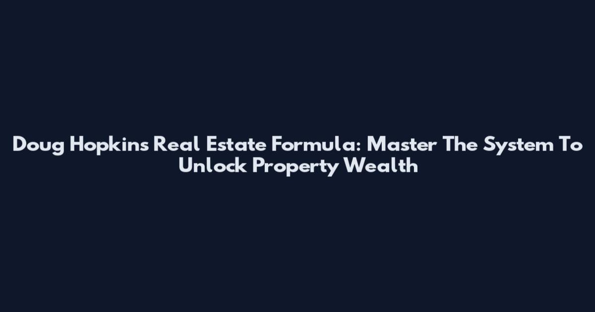Doug Hopkins Real Estate Formula: Master The System To Unlock Property Wealth