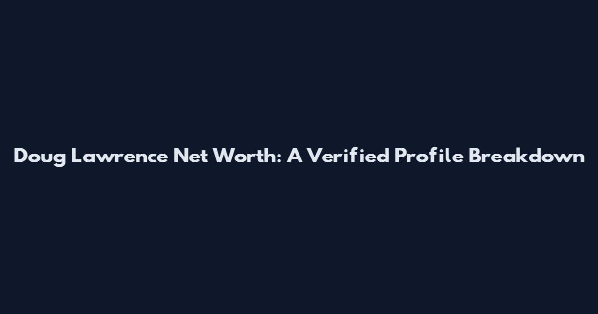 Doug Lawrence Net Worth: A Verified Profile Breakdown