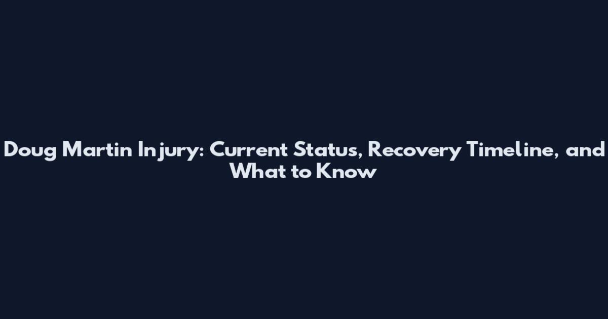 Doug Martin Injury: Current Status, Recovery Timeline, and What to Know