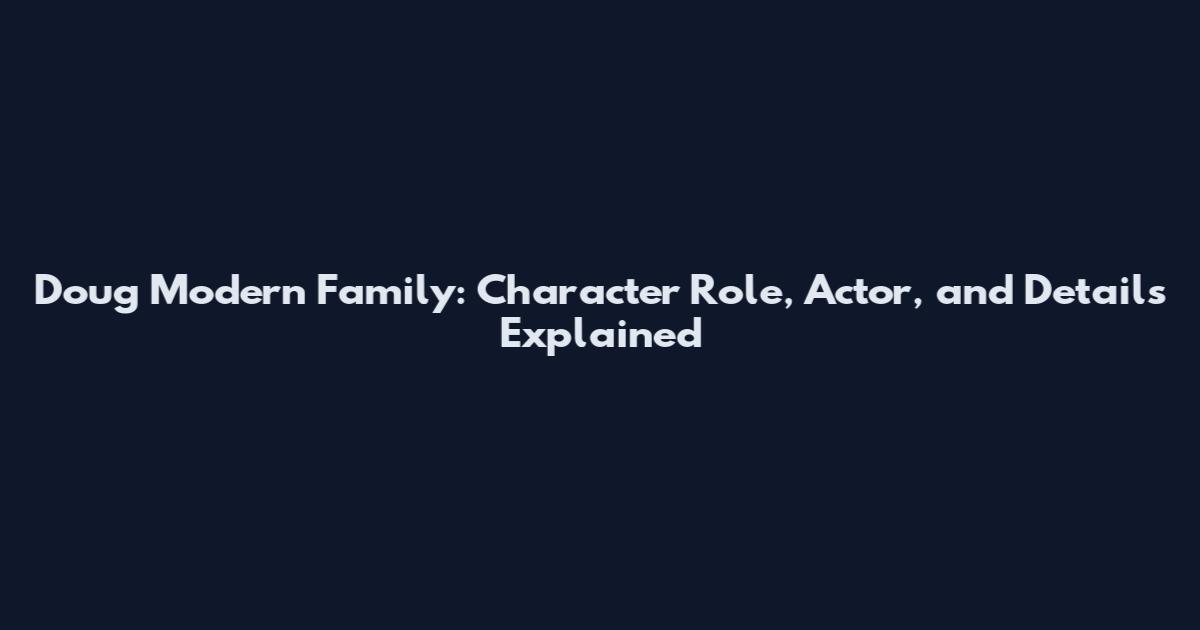 Doug Modern Family: Character Role, Actor, and Details Explained