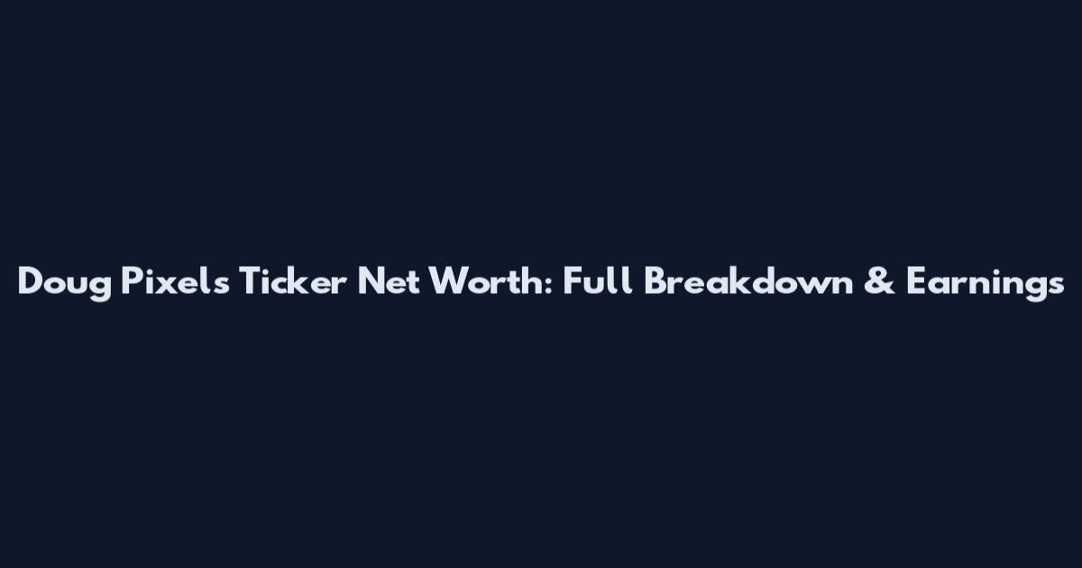 Doug Pixels Ticker Net Worth: Full Breakdown & Earnings