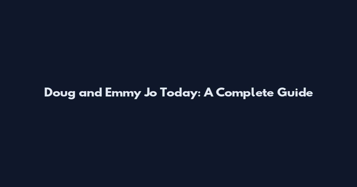 Doug and Emmy Jo Today: A Complete Guide