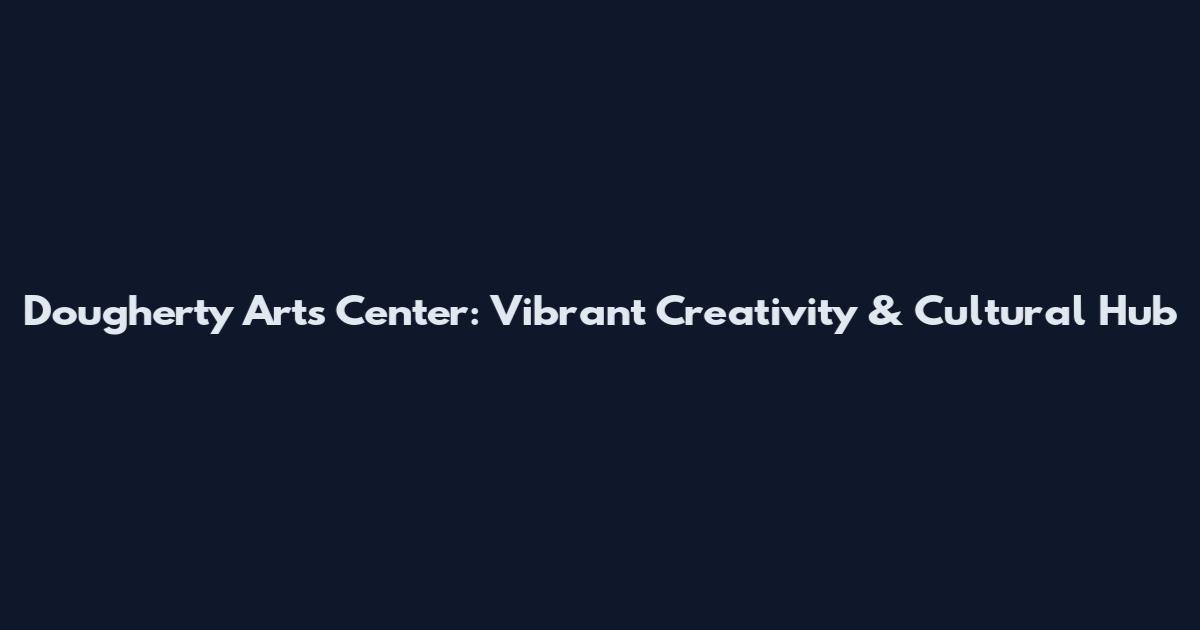 Dougherty Arts Center: Vibrant Creativity & Cultural Hub
